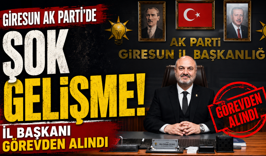 Giresun AK Parti'de şok gelişme! il başkanı görevden alındı