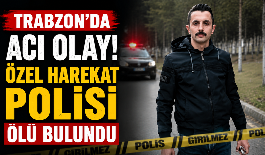Trabzon’da acı olay! Özel Harekat Polisi ölü bulundu