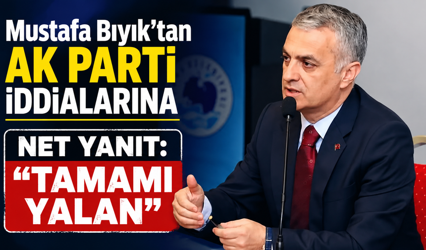 Mustafa Bıyık’tan AK Parti İddialarına Net Yanıt: “Tamamı Yalan”