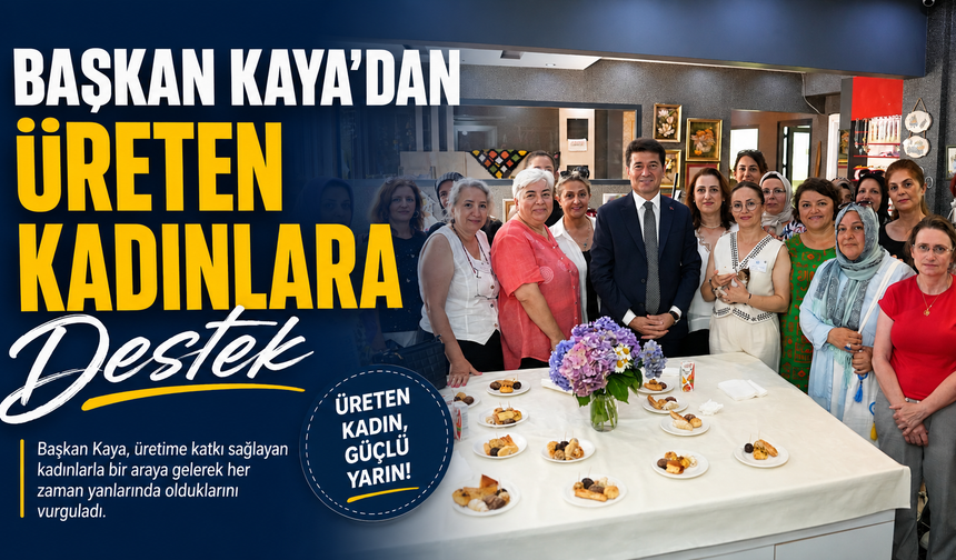 Başkan Kaya'dan üreten kadınlara destek