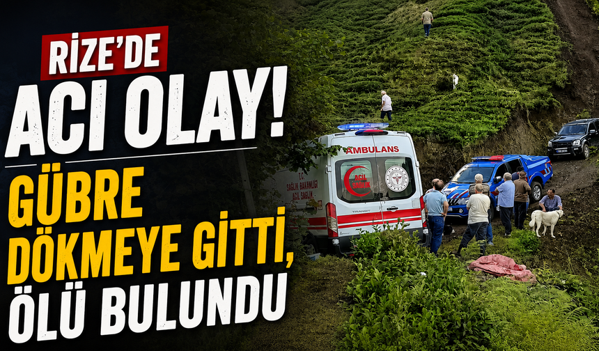 Rize'de acı olay! Gübre dökmeye gitti, ölü bulundu
