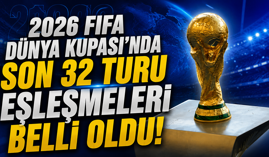 2026 FIFA Dünya Kupası'nda son 32 turu eşleşmeleri belli oldu
