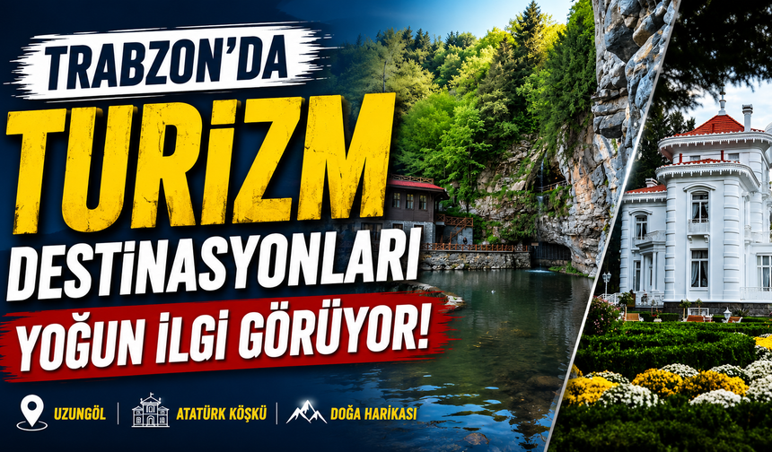 Trabzon'da turizm destinasyonları yoğun ilgi görüyor