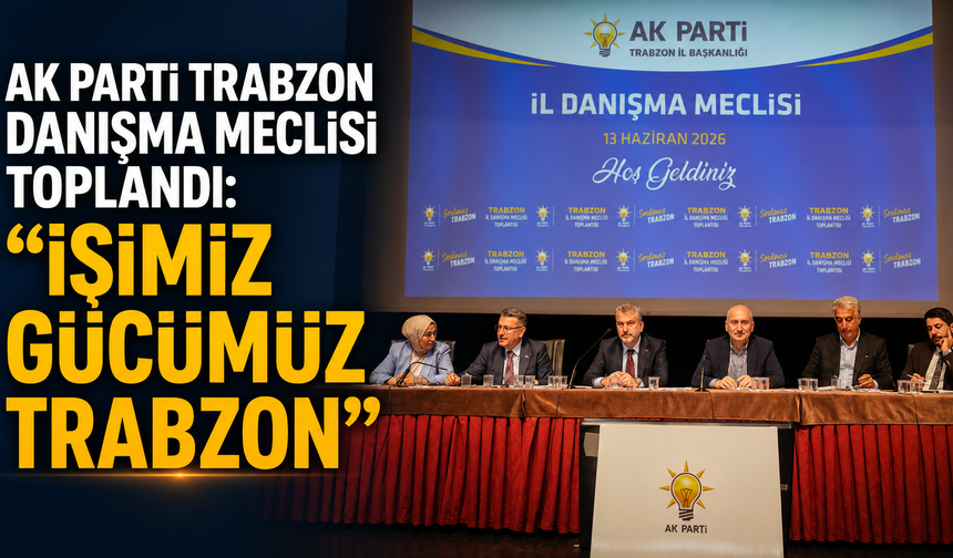 AK Parti Trabzon Danışma Meclisi Toplandı: “İşimiz Gücümüz Trabzon”