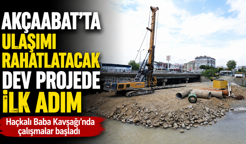 Akçaabat’ta ulaşımı rahatlatacak dev projede ilk adım  Haçkalı Baba Kavşağı’nda çalışmalar başladı