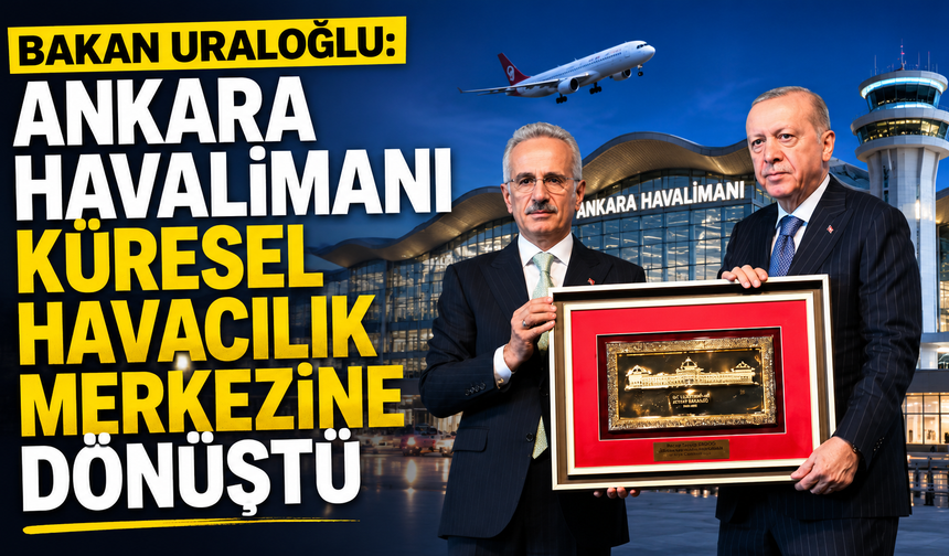 Bakan Uraloğlu: Ankara Havalimanı küresel havacılık merkezine dönüştü