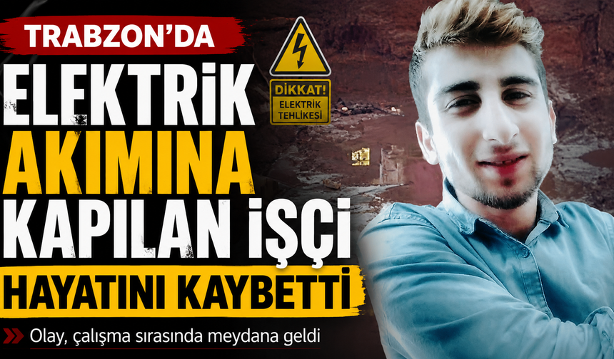 Trabzon'da Elektrik akımına kapılan işçi hayatını kaybetti