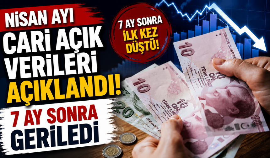 Nisan ayı cari açık verileri açıklandı 7 ay sonra geriledi