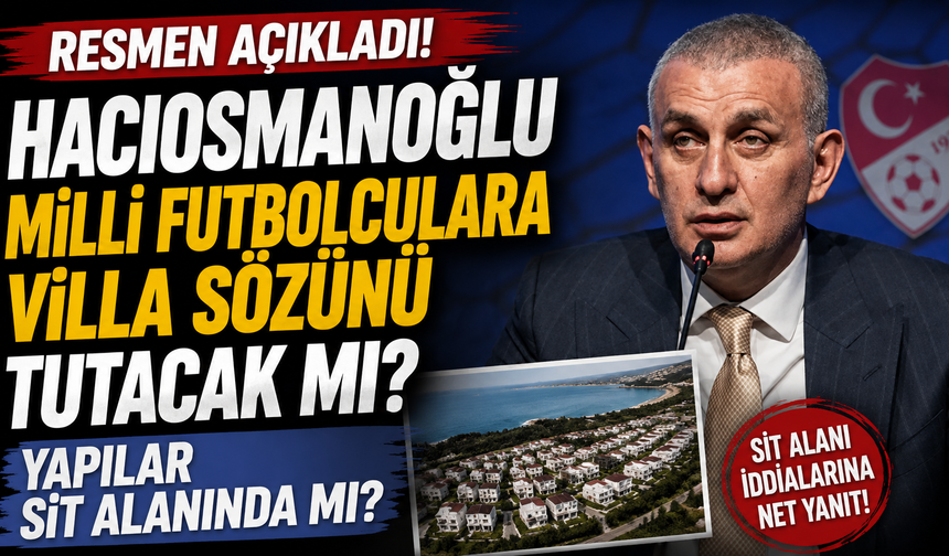 Hacıosmanoğlu milli futbolculara villa sözünü tutacak mı, yapılar sit alanında mı? Resmen açıkladı