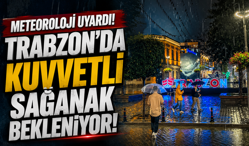 Meteoroloji uyardı! Trabzon’da kuvvetli sağanak bekleniyor