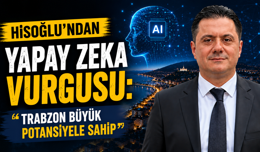 Hisoğlu’ndan Yapay Zeka Vurgusu: “Trabzon Büyük Potansiyele Sahip”