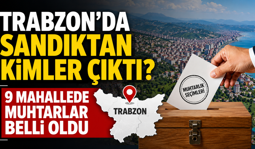 Trabzon’da sandıktan kimler çıktı? 9 mahallede muhtarlar belli oldu