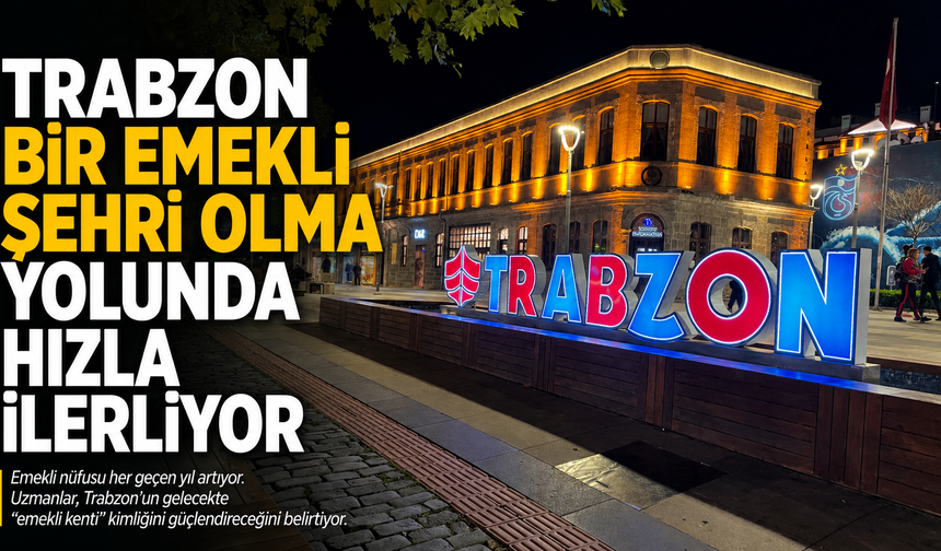 Trabzon bir emekli şehri olma yolunda hızla ilerliyor