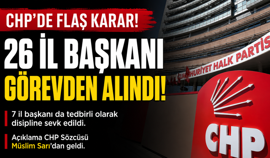 CHP'de 26 il başkanı görevden alındı