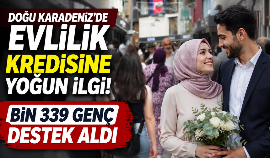 Doğu Karadeniz'de evlilik kredisine yoğun ilgi! Bin 339 genç destek aldı