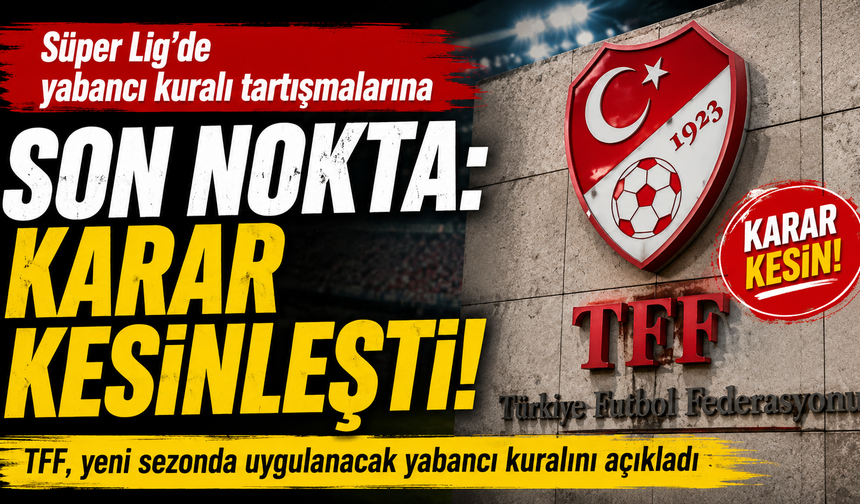 Süper Lig'de yabancı kuralı tartışmalarına son nokta: karar kesinleşti!