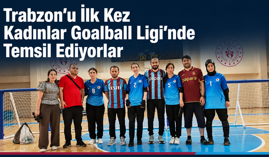 Trabzon’u İlk Kez Kadınlar Goalball Ligi’nde Temsil Ediyorlar