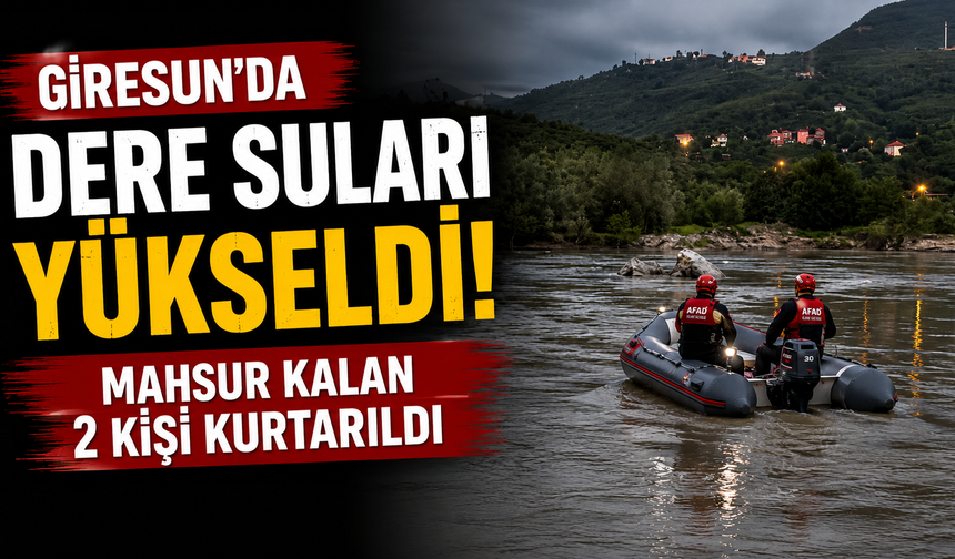 Giresun'da dere suları yükseldi, mahsur kalan 2 kişi kurtarıldı