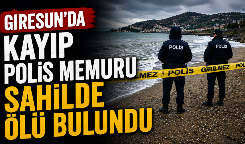 Giresun'da kayıp polis memuru sahilde ölü bulundu