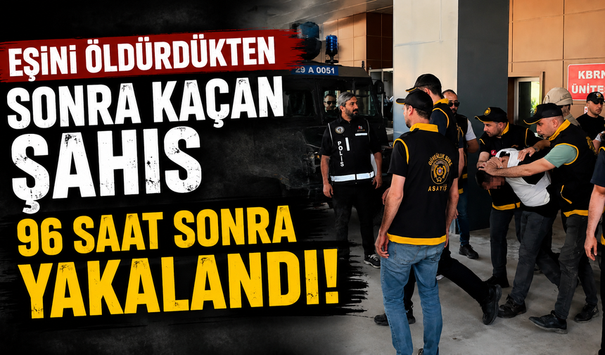 Eşini öldürdükten sonra kaçan şahıs 96 saat sonra yakalandı
