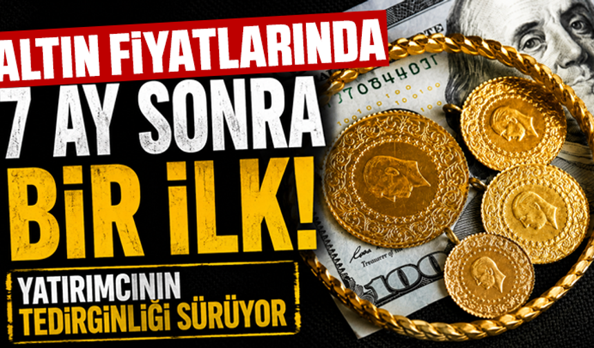 Altın fiyatlarında 7 ay sonra bir ilk: Yatırımcının tedirginliği sürüyor