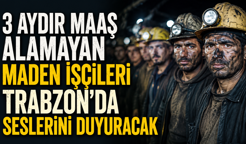 3 Aydır Maaş Alamayan Maden İşçileri Trabzon'da Seslerini Duyuracak