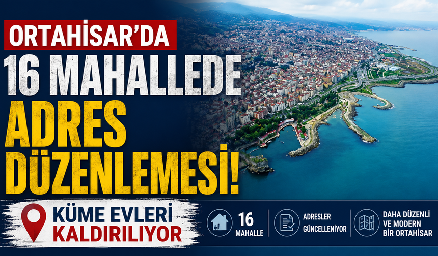 Ortahisar’da 16 mahallede adres düzenlemesi: Küme evleri kaldırılıyor