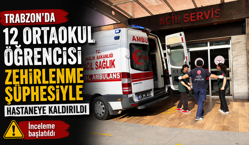Trabzon’da 12 ortaokul öğrencisi zehirlenme şüphesiyle hastaneye kaldırıldı