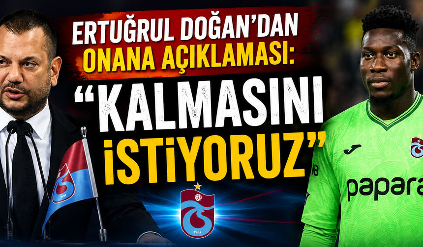 Ertuğrul Doğan'dan Onana açıklaması: "Kalmasını istiyoruz"