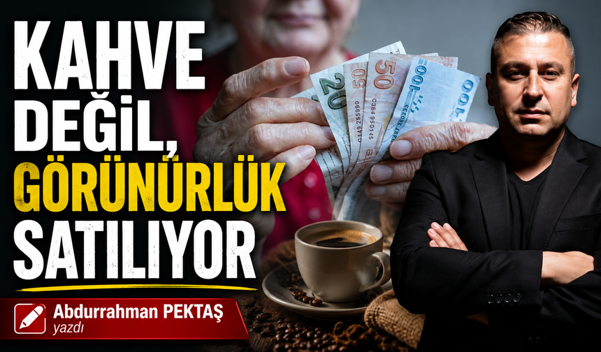 KAHVE DEĞİL, GÖRÜNÜRLÜK SATILIYOR