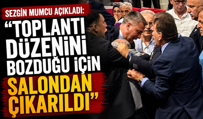 Sezgin Mumcu açıkladı: "Toplantı düzenini bozduğu için salondan çıkarıldı"