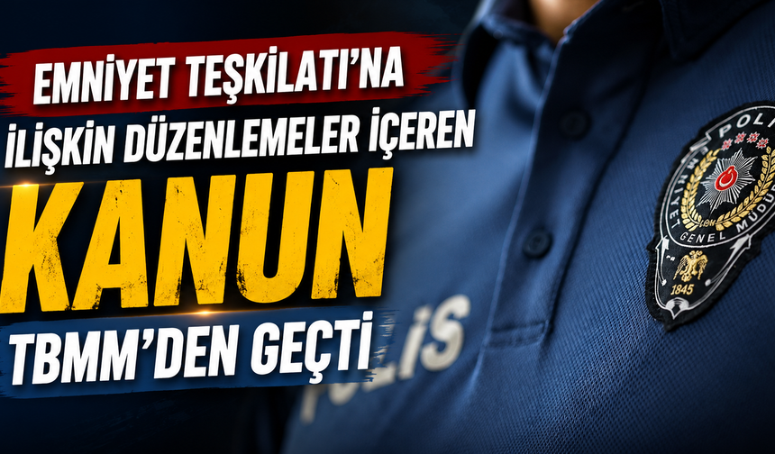Emniyet Teşkilatı'na ilişkin düzenlemeler içeren kanun TBMM'den geçti