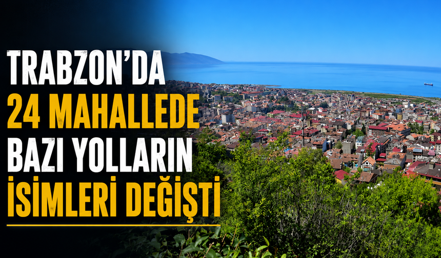 Trabzon’da 24 mahallede bazı yolların isimleri değişti