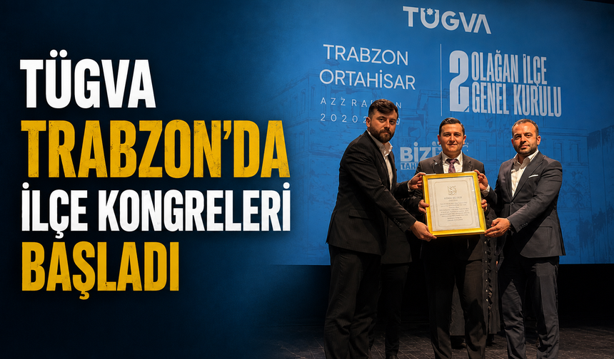 TÜGVA Trabzon’da İlçe Kongreleri Başladı