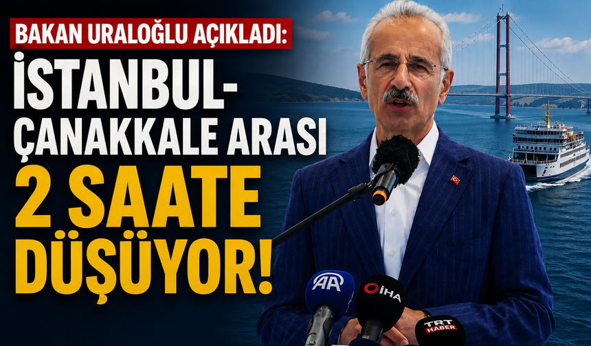 Bakan Uraloğlu açıkladı: ''İstanbul-Çanakkale arası 2 saate düşüyor!''