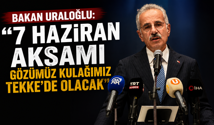 Bakan Uraloğlu: "7 Haziran akşamı gözümüz kulağımız Tekke’de olacak"