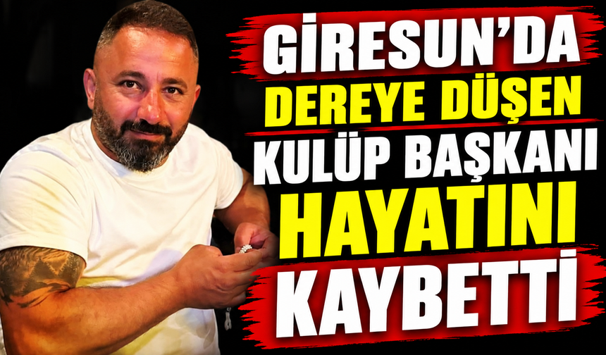 Giresun’da dereye düşen kulüp başkanı hayatını kaybetti