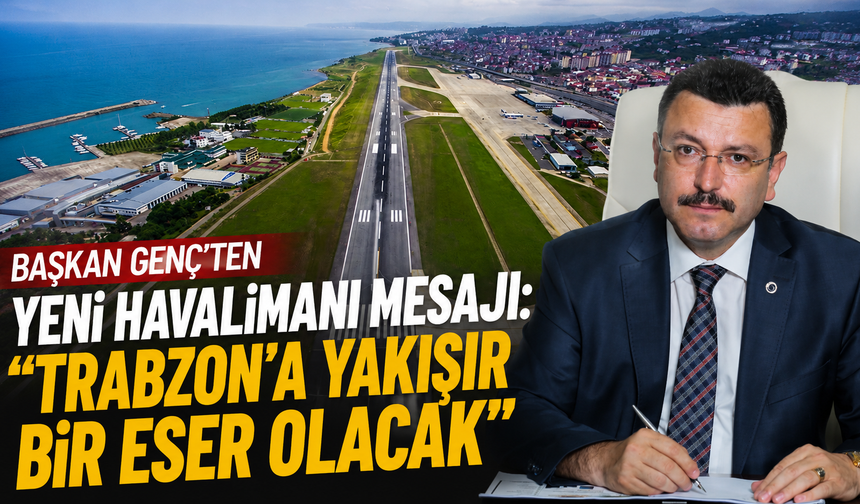 Başkan Genç'ten Yeni Havalimanı Mesajı: "Trabzon'a Yakışır Bir Eser Olacak"