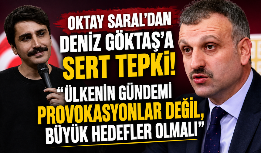 Oktay Saral'dan Deniz Göktaş'a sert tepki : "Ülkenin Gündemi Provokasyonlar Değil, Büyük Hedefler Olmalı