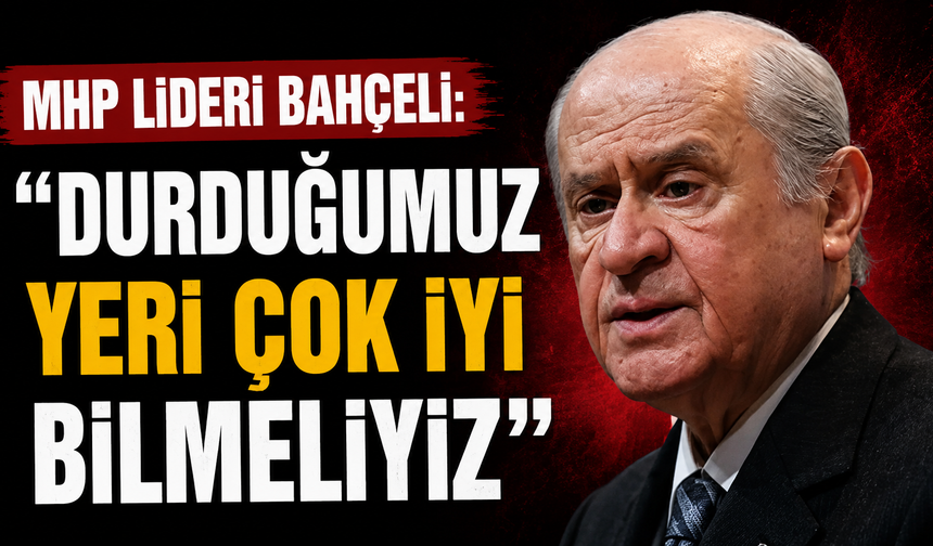 MHP lideri Bahçeli: "Durduğumuz yeri çok iyi bilmeliyiz"