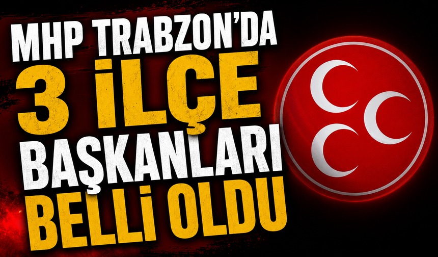 MHP Trabzon'da 3 İlçe Başkanları Belli Oldu