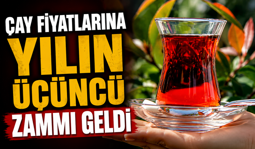 Çay fiyatlarına yılın üçüncü zammı geldi