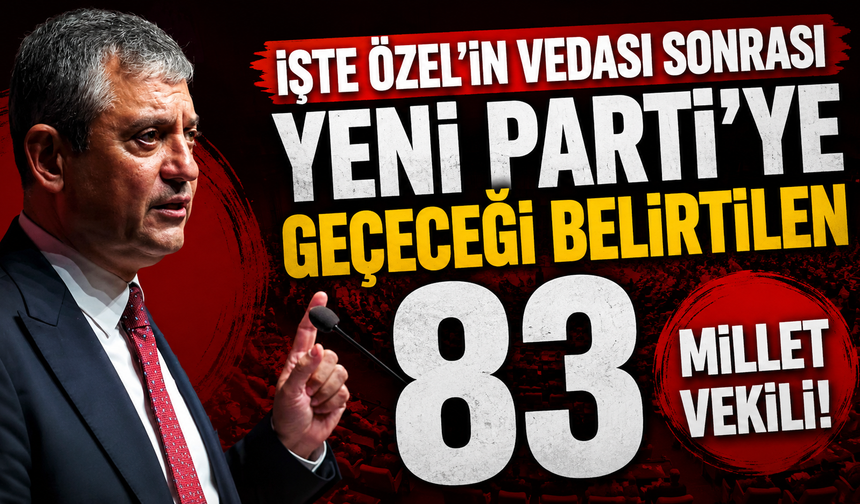 İşte Özel'in vedası sonrası Yeni Parti’ye geçeceği belirtilen 83 milletvekili