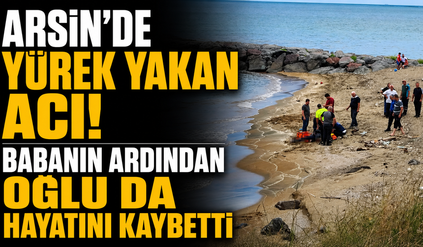 Arsin'de Yürek Yakan Acı! Babanın ardından oğlu da Hayatını Kaybetti