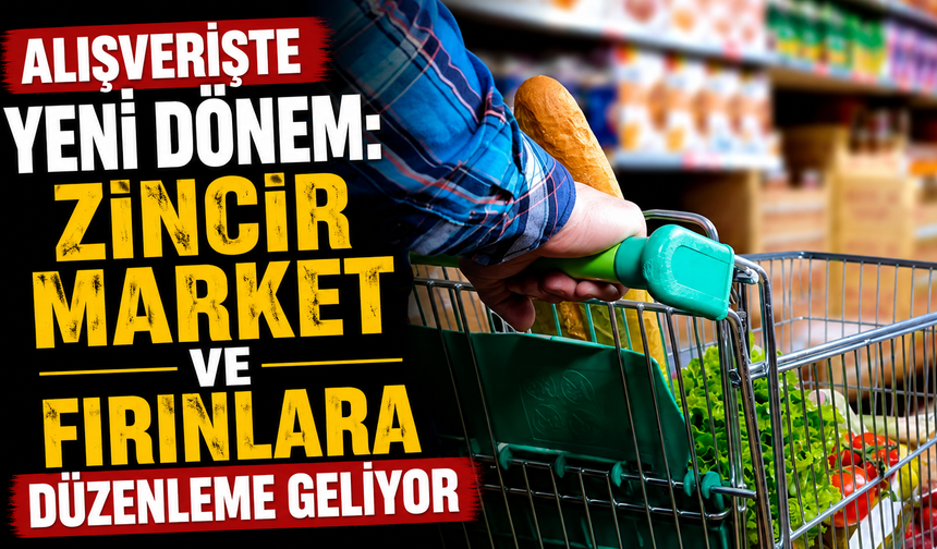 Alışverişte yeni dönem: Zincir market ve fırınlara düzenleme geliyor