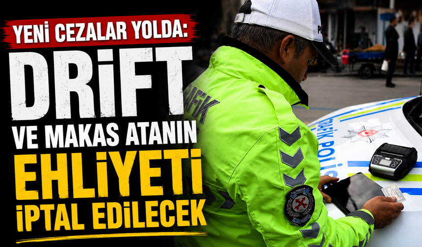 Yeni cezalar yolda: Drift ve makas atanın ehliyeti iptal edilecek