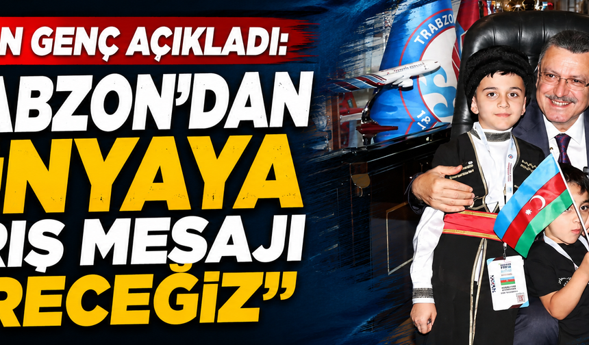 Başkan Genç açıkladı: “Trabzon'dan dünyaya barış mesajı vereceğiz”