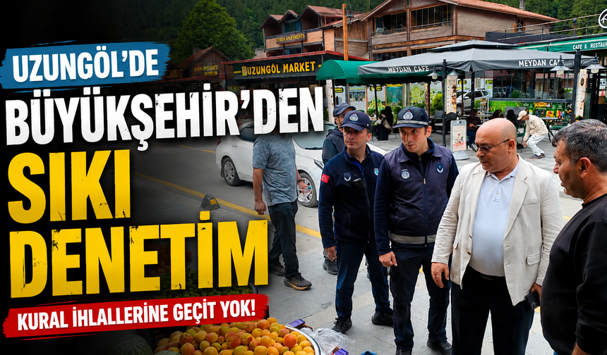 Büyükşehir'den Uzulgöl'de sıkı denetim