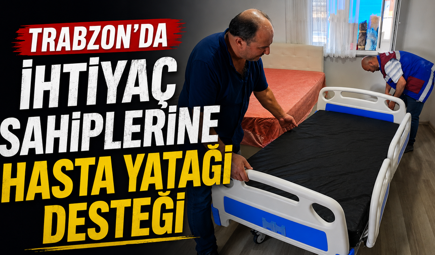 Trabzon Büyükşehir’den ihtiyaç sahiplerine hasta yatağı desteği