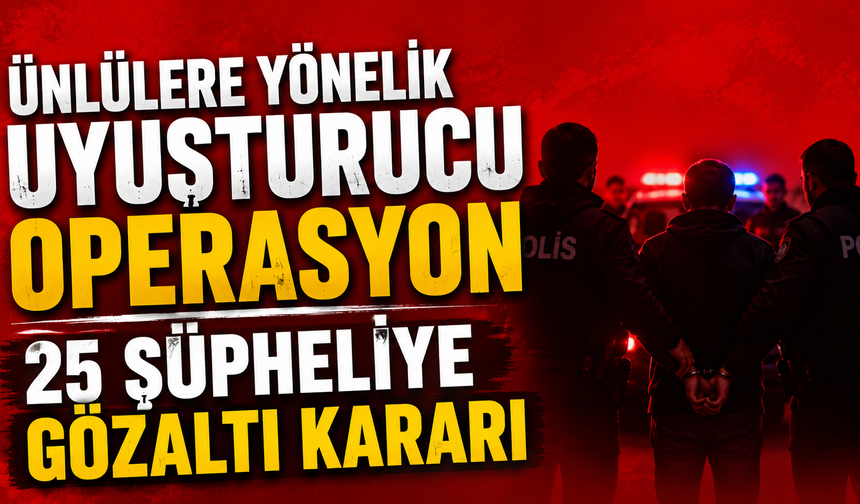 Ünlülere yönelik uyuşturucu operasyon: 25 şüpheliye gözaltı kararı